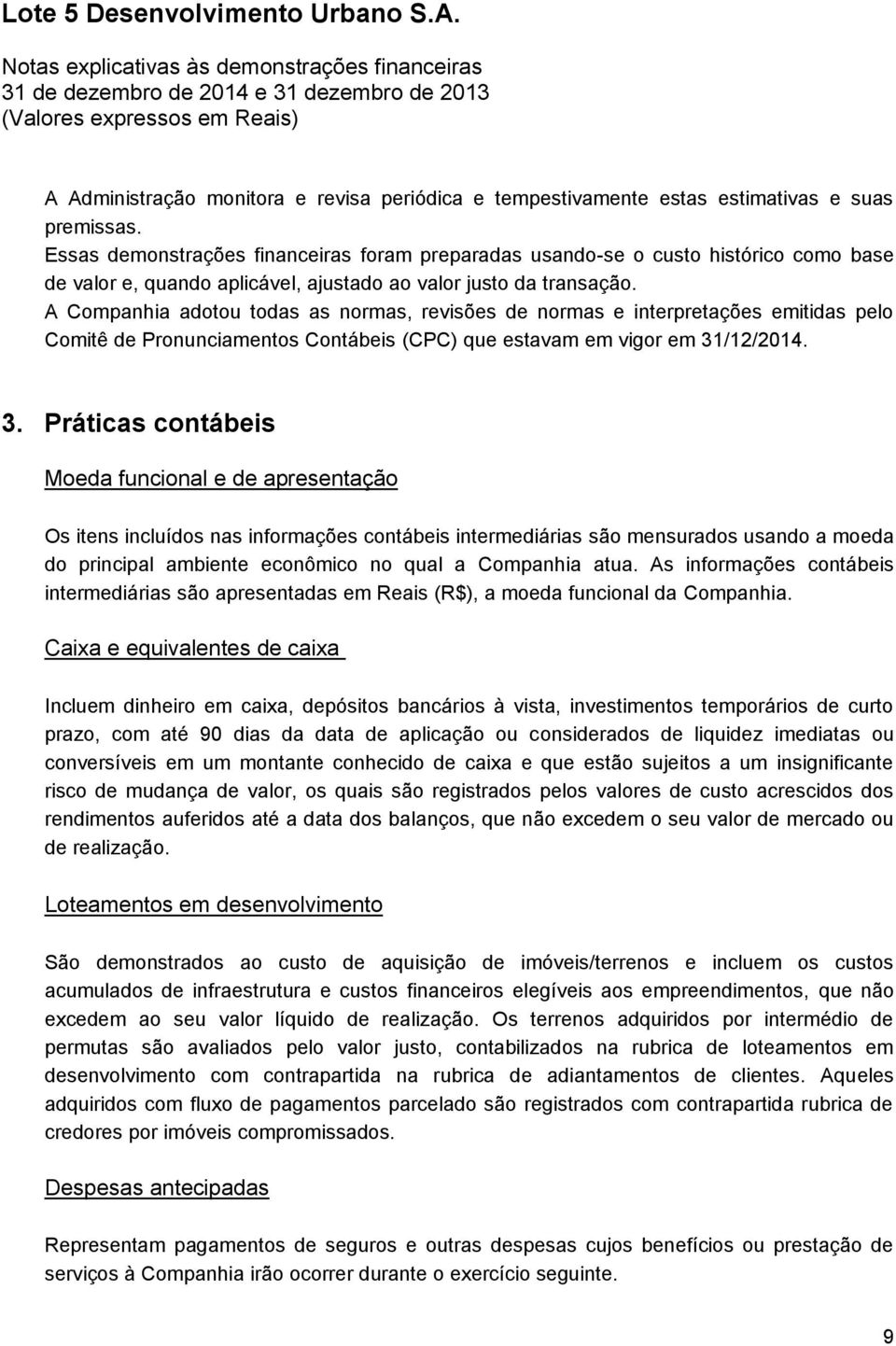 A Companhia adotou todas as normas, revisões de normas e interpretações emitidas pelo Comitê de Pronunciamentos Contábeis (CPC) que estavam em vigor em 31