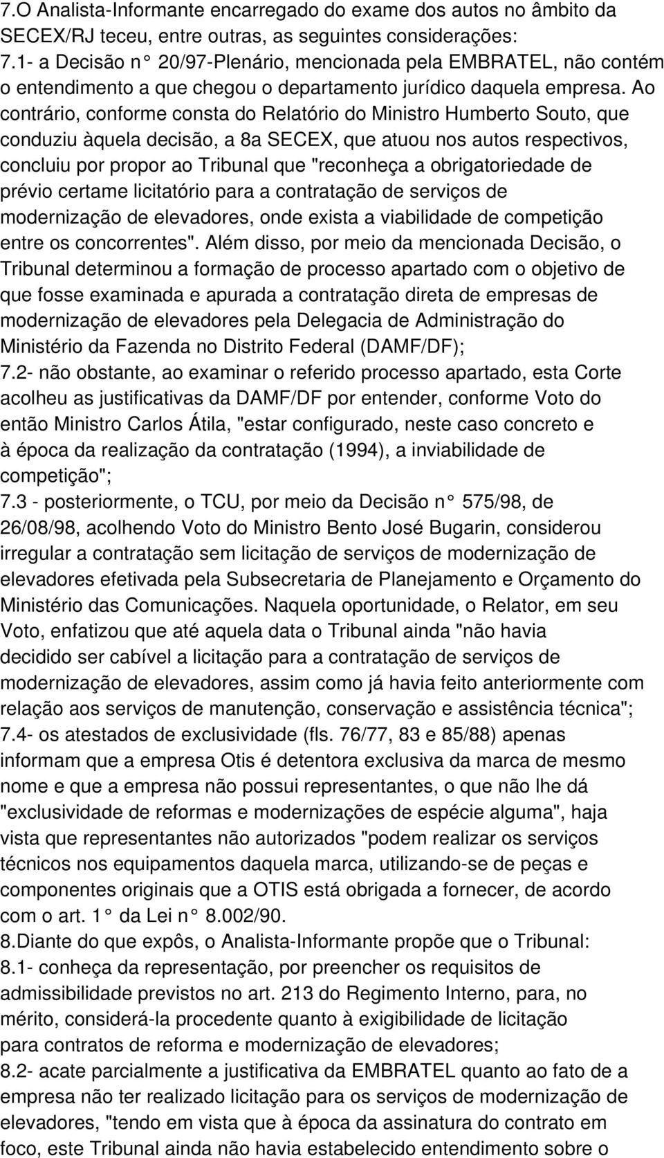 Ao contrário, conforme consta do Relatório do Ministro Humberto Souto, que conduziu àquela decisão, a 8a SECEX, que atuou nos autos respectivos, concluiu por propor ao Tribunal que "reconheça a