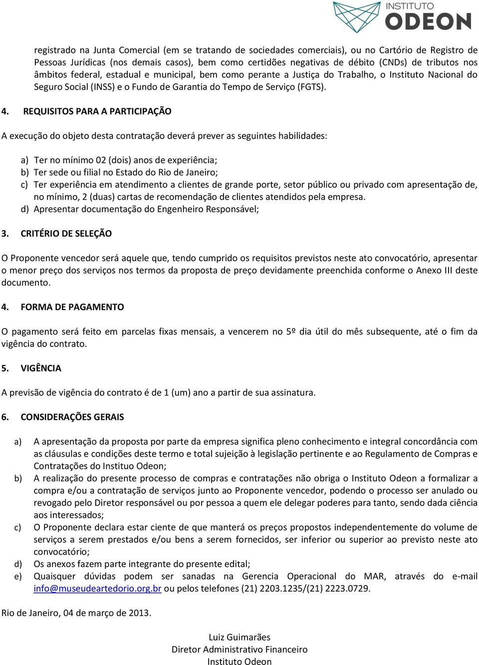 REQUISITOS PARA A PARTICIPAÇÃO A execução do objeto desta contratação deverá prever as seguintes habilidades: a) Ter no mínimo 02 (dois) anos de experiência; b) Ter sede ou filial no Estado do Rio de