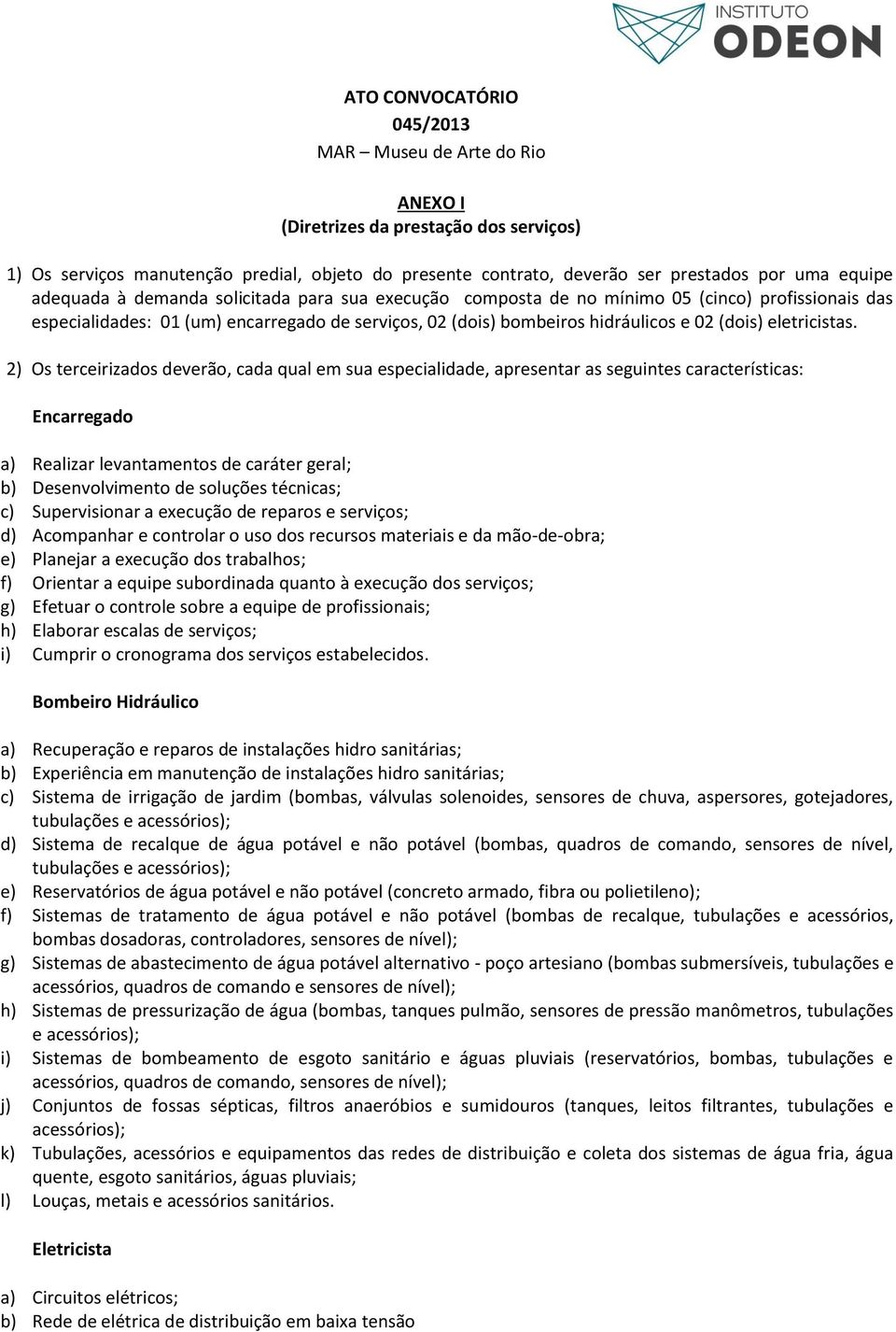 2) Os terceirizados deverão, cada qual em sua especialidade, apresentar as seguintes características: Encarregado a) Realizar levantamentos de caráter geral; b) Desenvolvimento de soluções técnicas;