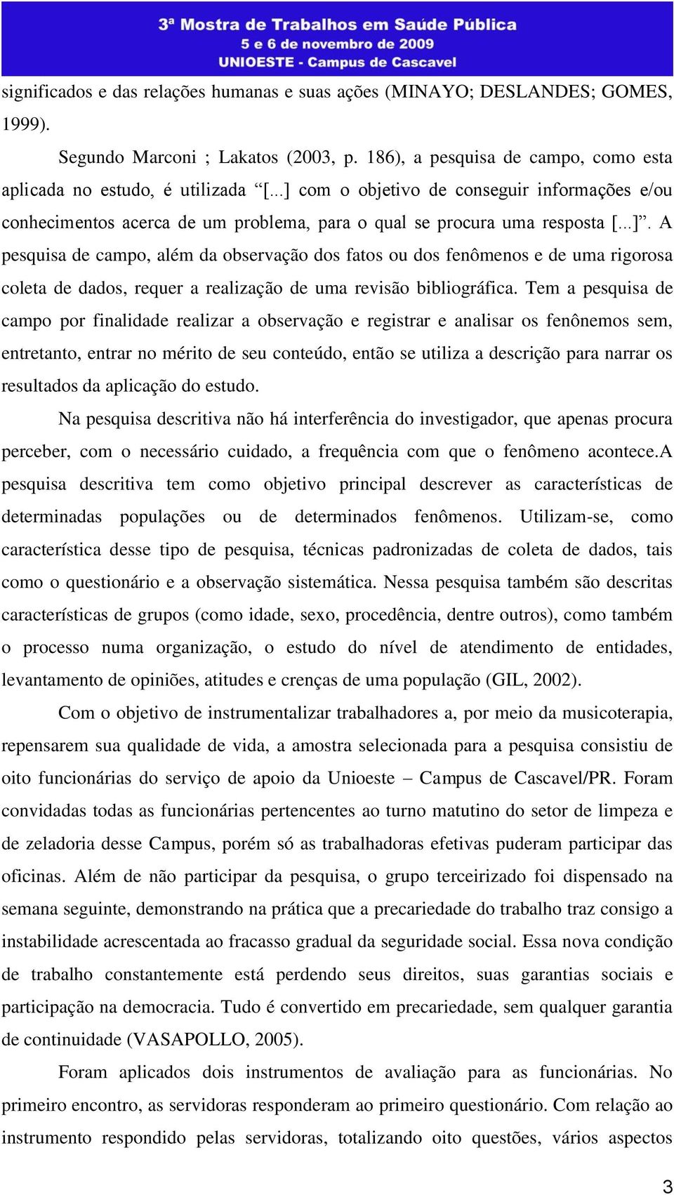 Tem a pesquisa de campo por finalidade realizar a observação e registrar e analisar os fenônemos sem, entretanto, entrar no mérito de seu conteúdo, então se utiliza a descrição para narrar os