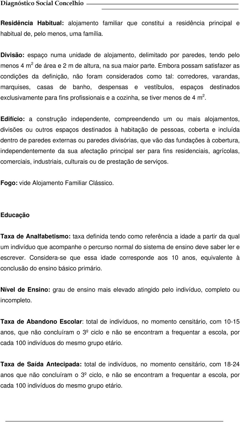 Embora possam satisfazer as condições da definição, não foram considerados como tal: corredores, varandas, marquises, casas de banho, despensas e vestíbulos, espaços destinados exclusivamente para