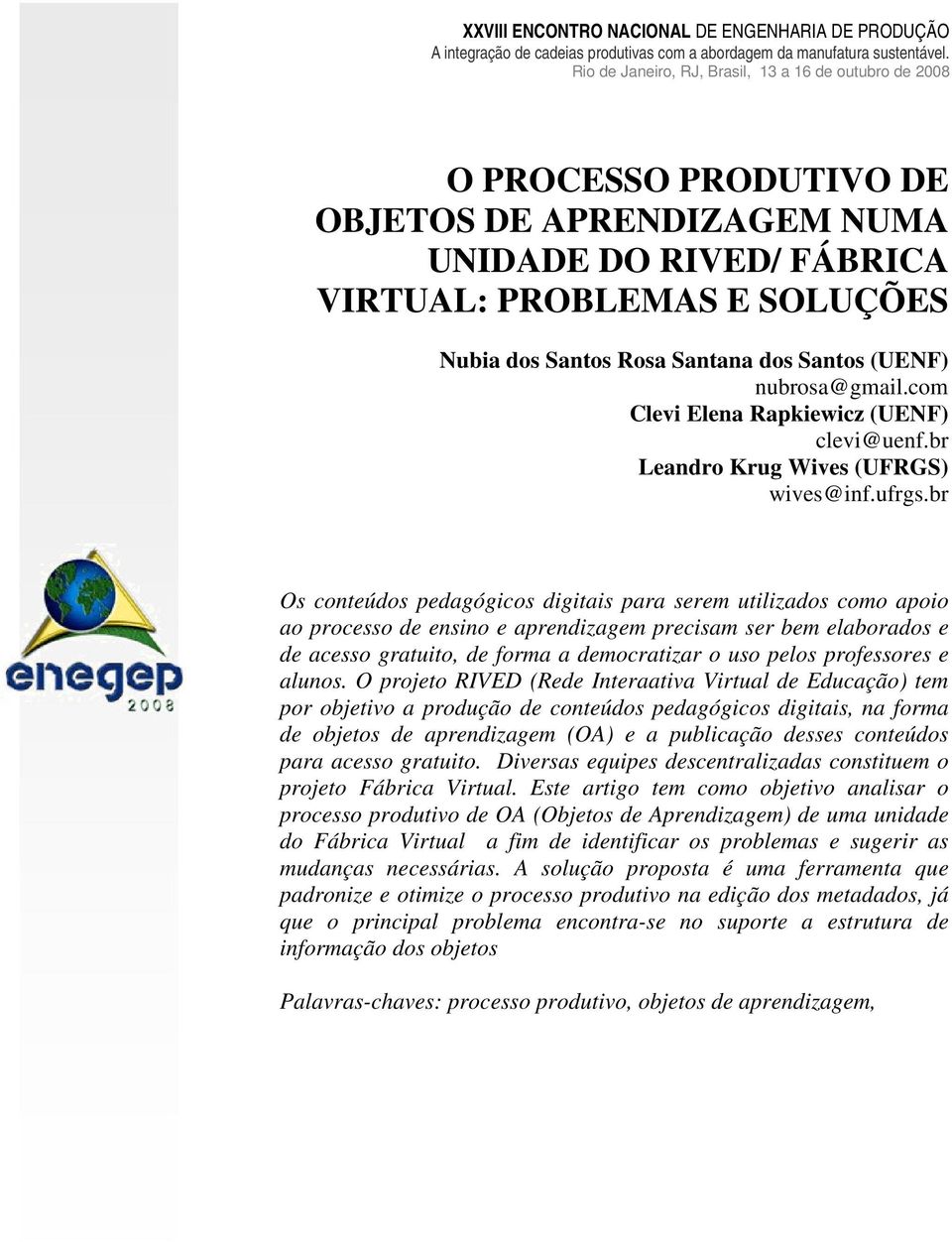 br Os conteúdos pedagógicos digitais para serem utilizados como apoio ao processo de ensino e aprendizagem precisam ser bem elaborados e de acesso gratuito, de forma a democratizar o uso pelos