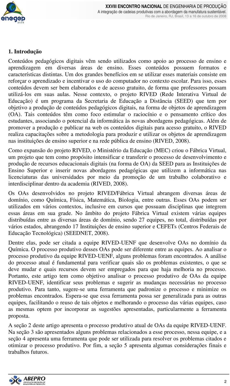 Um dos grandes benefícios em se utilizar esses materiais consiste em reforçar o aprendizado e incentivar o uso do computador no contexto escolar.