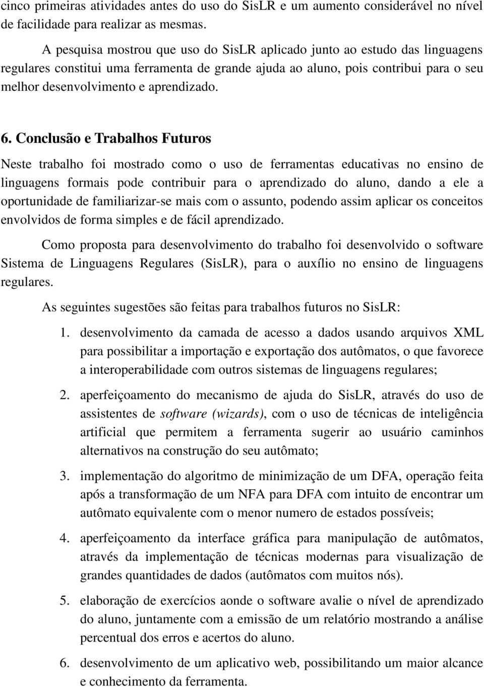 Cnclusã e Trabalhs Futurs Neste trabalh fi mstrad cm us de ferramentas educativas n ensin de linguagens frmais pde cntribuir para aprendizad d alun, dand a ele a prtunidade de familiarizar-se mais cm