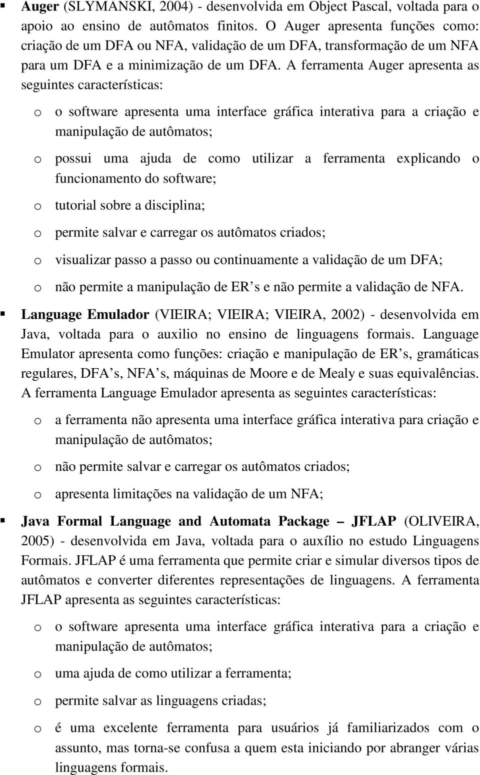 A ferramenta Auger apresenta as seguintes características: sftware apresenta uma interface gráfica interativa para a criaçã e manipulaçã de autômats; pssui uma ajuda de cm utilizar a ferramenta