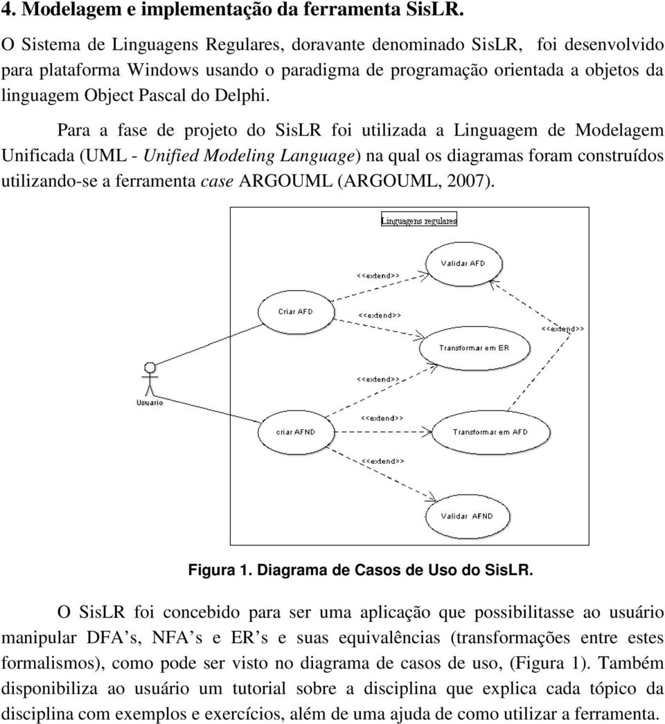 Para a fase de prjet d SisLR fi utilizada a Linguagem de Mdelagem Unificada (UML - Unified Mdeling Language) na qual s diagramas fram cnstruíds utilizand-se a ferramenta case ARGOUML (ARGOUML, 2007).
