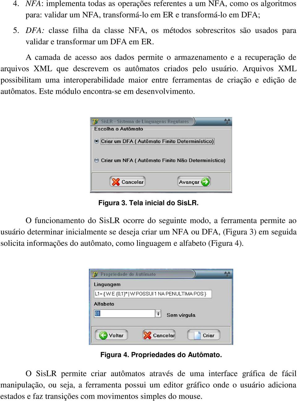 A camada de acess as dads permite armazenament e a recuperaçã de arquivs XML que descrevem s autômats criads pel usuári.