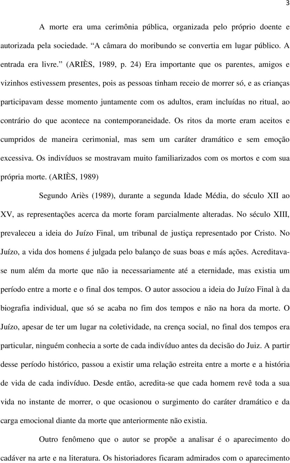 incluídas no ritual, ao contrário do que acontece na contemporaneidade. Os ritos da morte eram aceitos e cumpridos de maneira cerimonial, mas sem um caráter dramático e sem emoção excessiva.