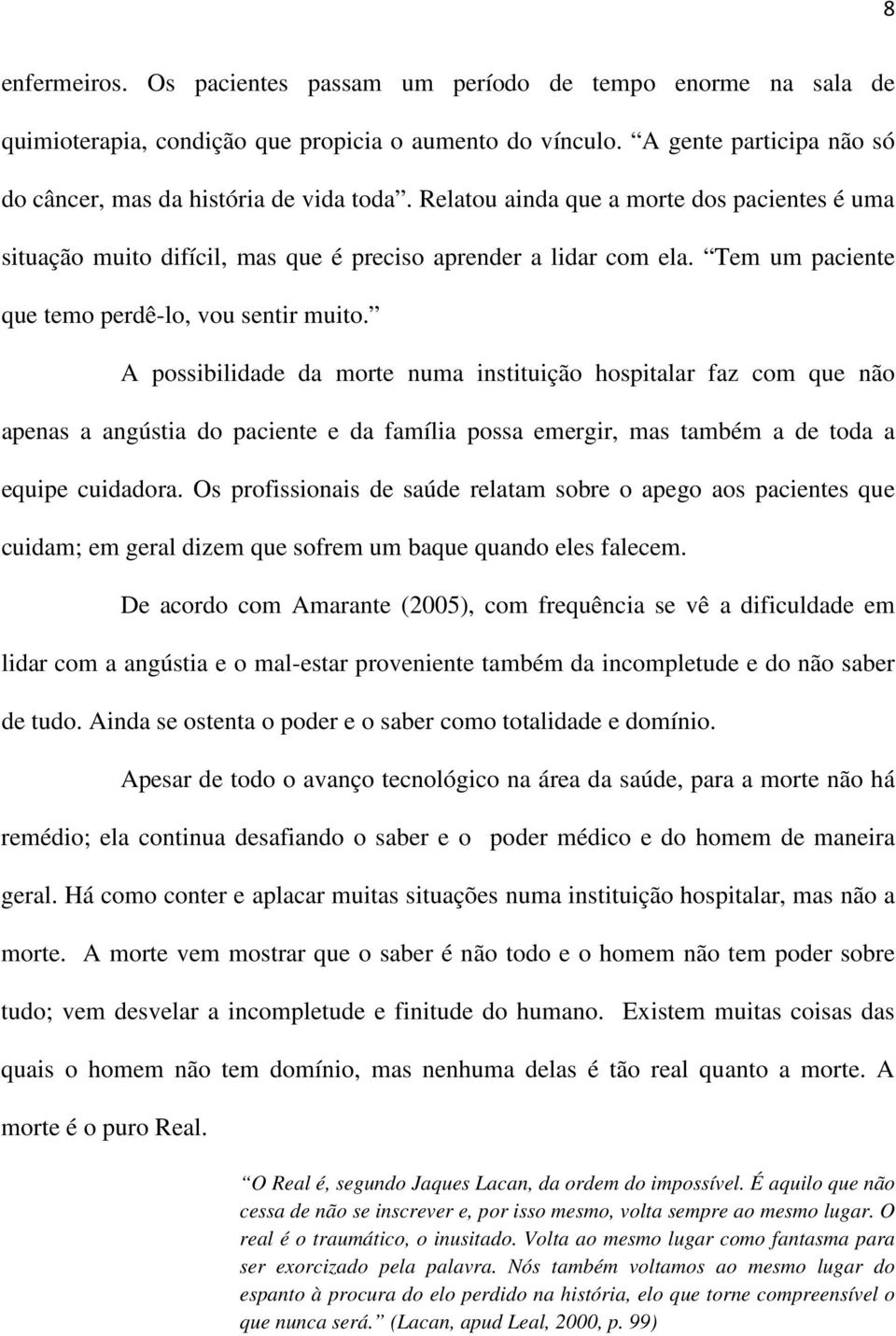 A possibilidade da morte numa instituição hospitalar faz com que não apenas a angústia do paciente e da família possa emergir, mas também a de toda a equipe cuidadora.