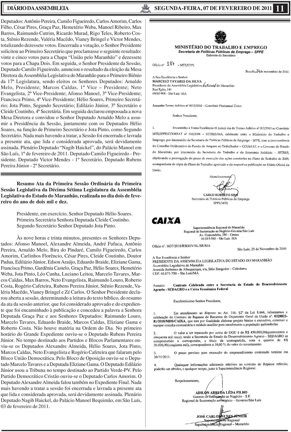 Encerrada a votação, o Senhor Presidente solicitou ao Primeiro Secretário que proclamasse o seguinte resultado: vinte e cinco votos para a Chapa União pelo Maranhão e dezessete votos para a Chapa