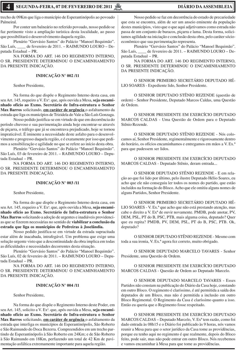 Plenário Gervásio Santos do Palácio Manoel Bequimão. São Luís, de fevereiro de 2011. RAIMUNDO LOURO Deputada Estadual PR. NA FORMA DO ART. 146 DO REGIMENTO INTERNO, O SR.