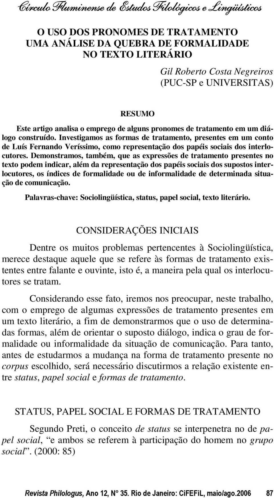 Demonstramos, também, que as expressões de tratamento presentes no texto podem indicar, além da representação dos papéis sociais dos supostos interlocutores, os índices de formalidade ou de