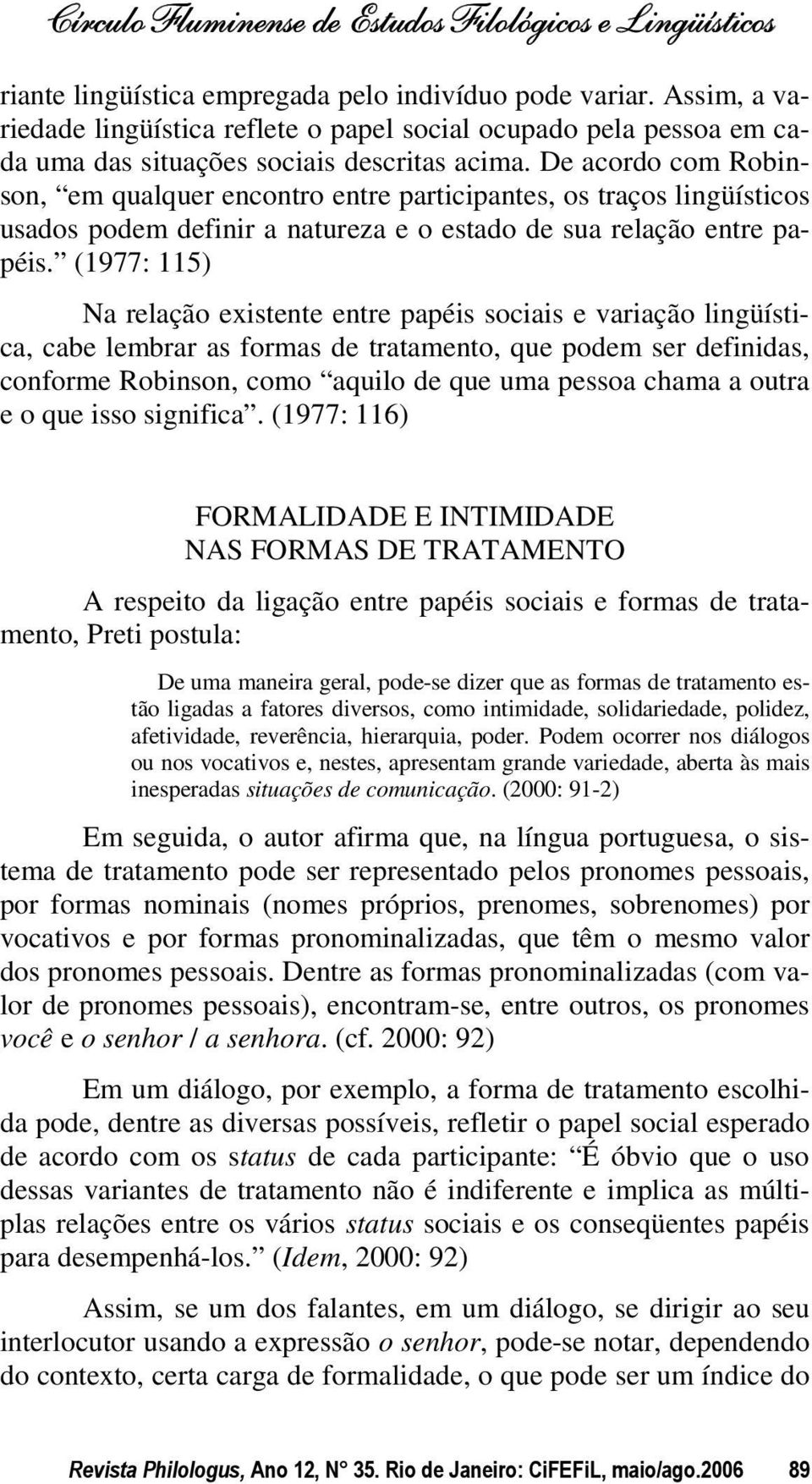 (1977: 115) Na relação existente entre papéis sociais e variação lingüística, cabe lembrar as formas de tratamento, que podem ser definidas, conforme Robinson, como aquilo de que uma pessoa chama a