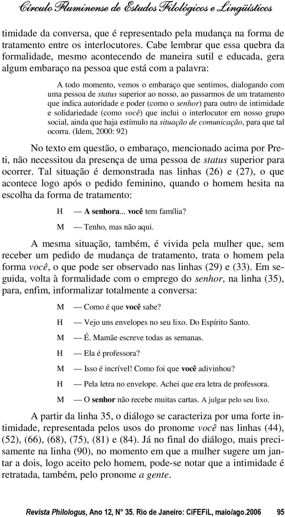 dialogando com uma pessoa de status superior ao nosso, ao passarmos de um tratamento que indica autoridade e poder (como o senhor) para outro de intimidade e solidariedade (como você) que inclui o