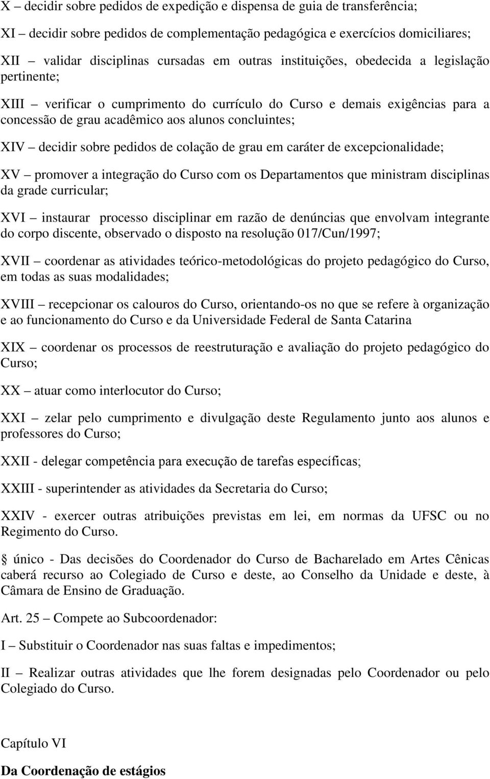 pedidos de colação de grau em caráter de excepcionalidade; XV promover a integração do Curso com os Departamentos que ministram disciplinas da grade curricular; XVI instaurar processo disciplinar em