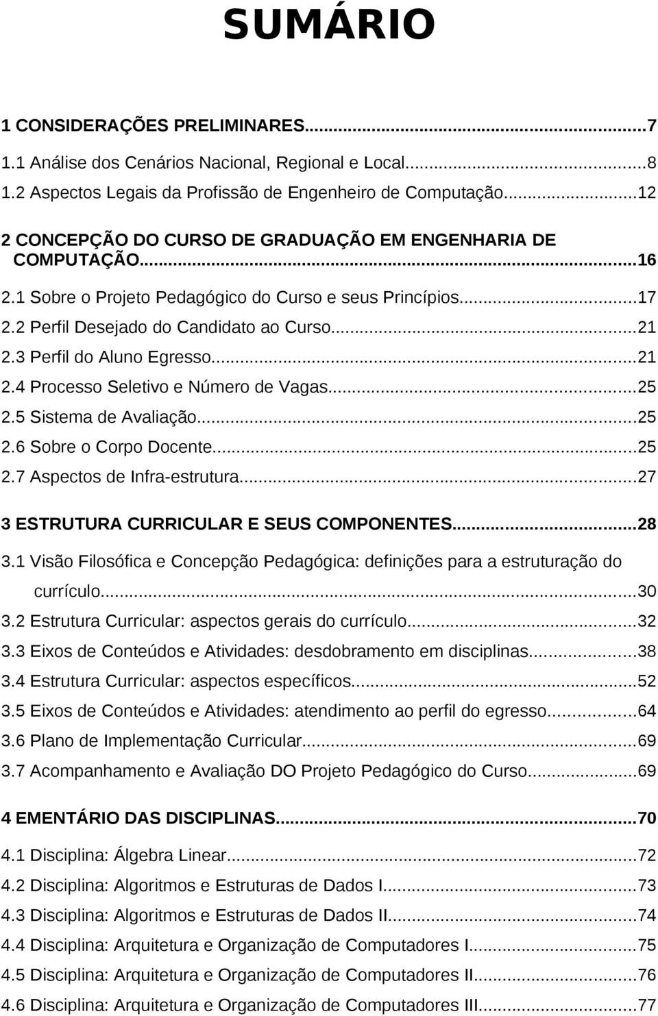 3 Perfil do Aluno Egresso...21 2.4 Processo Seletivo e Número de Vagas...25 2.5 Sistema de Avaliação...25 2.6 Sobre o Corpo Docente...25 2.7 Aspectos de Infra-estrutura.