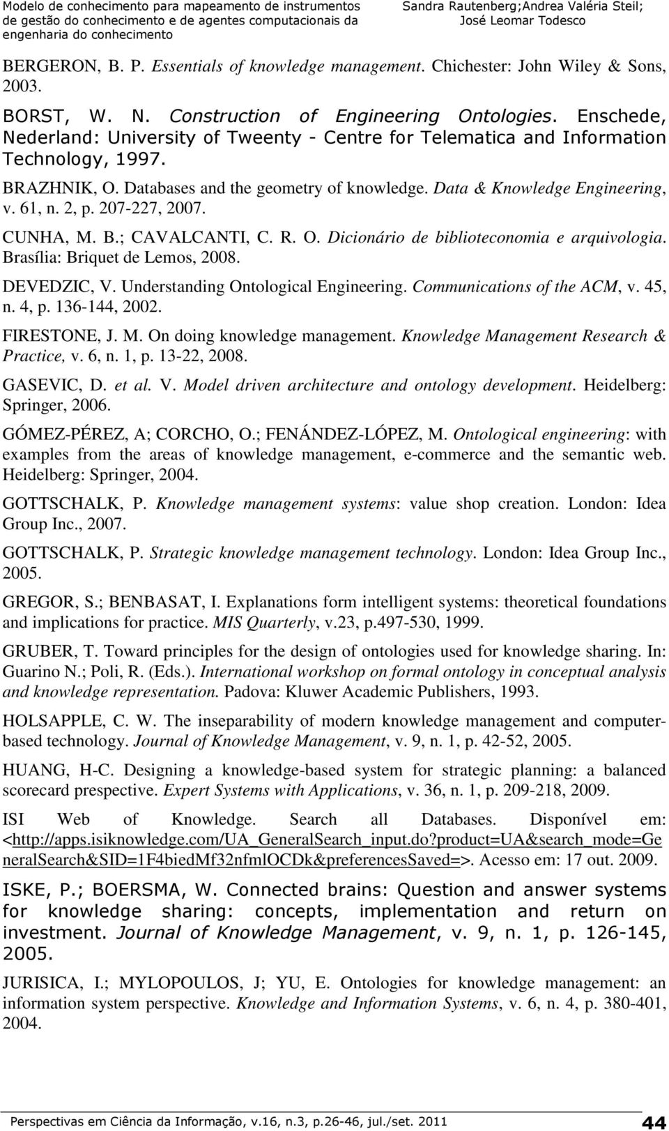 207-227, 2007. CUNHA, M. B.; CAVALCANTI, C. R. O. Dicionário de biblioteconomia e arquivologia. Brasília: Briquet de Lemos, 2008. DEVEDZIC, V. Understanding Ontological Engineering.