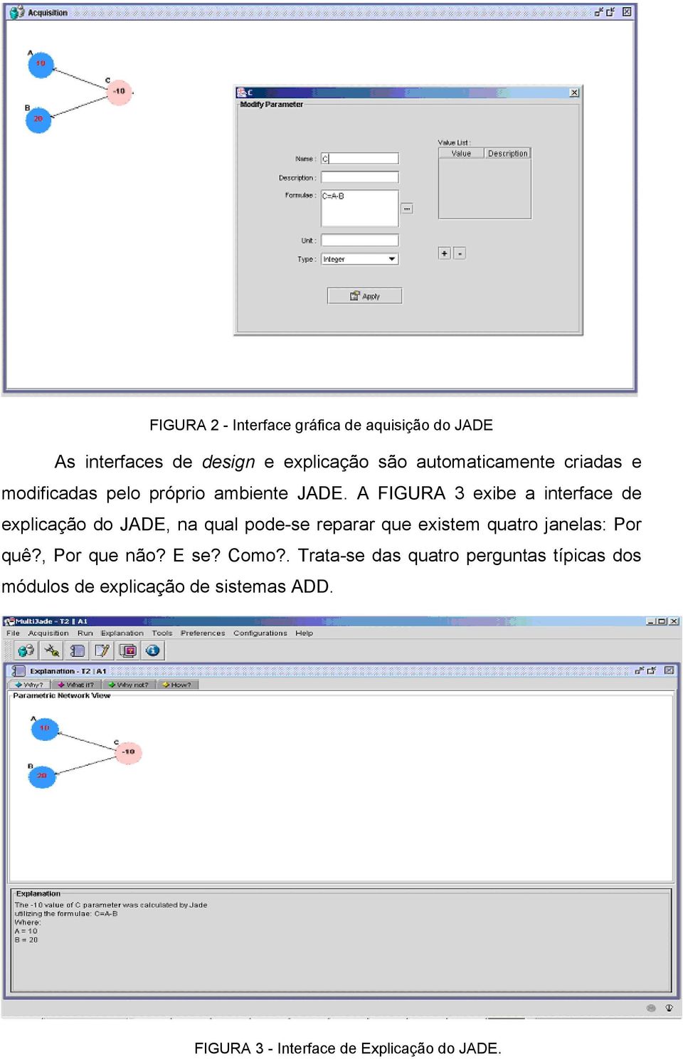 A FIGURA 3 exibe a interface de explicação do JADE, na qual pode-se reparar que existem quatro janelas: