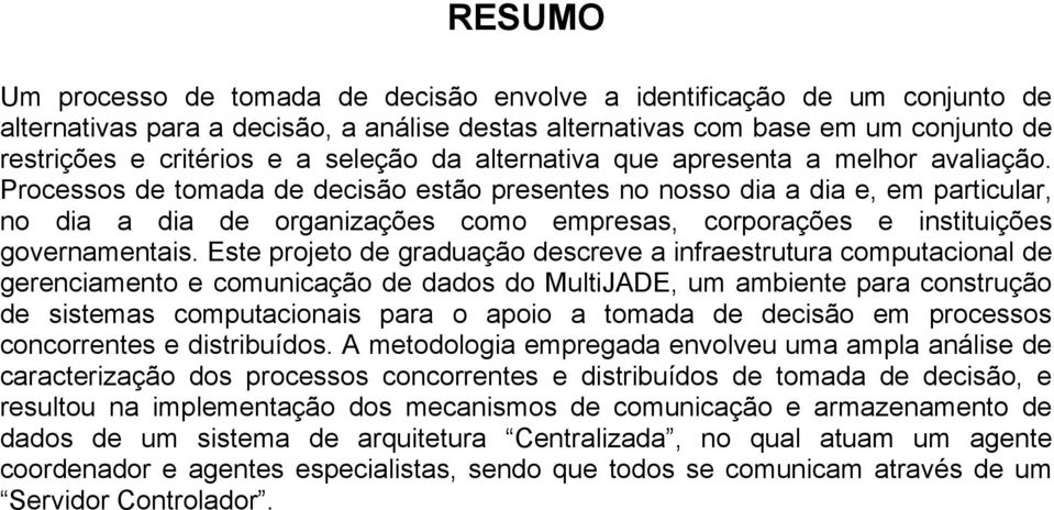 Processos de tomada de decisão estão presentes no nosso dia a dia e, em particular, no dia a dia de organizações como empresas, corporações e instituições governamentais.