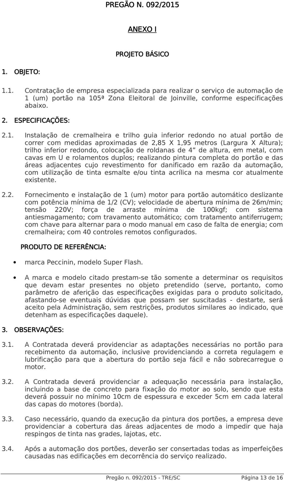 Instalação de cremalheira e trilho guia inferior redondo no atual portão de correr com medidas aproximadas de 2,85 X 1,95 metros (Largura X Altura); trilho inferior redondo, colocação de roldanas de