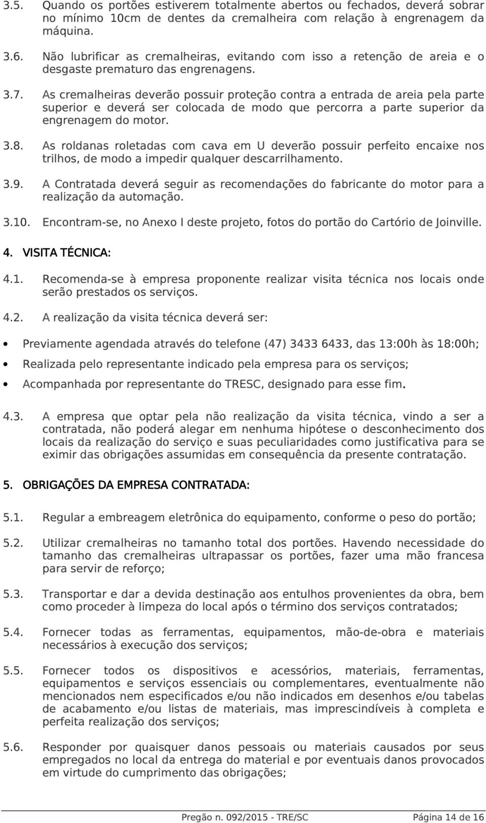 As cremalheiras deverão possuir proteção contra a entrada de areia pela parte superior e deverá ser colocada de modo que percorra a parte superior da engrenagem do motor. 3.8.