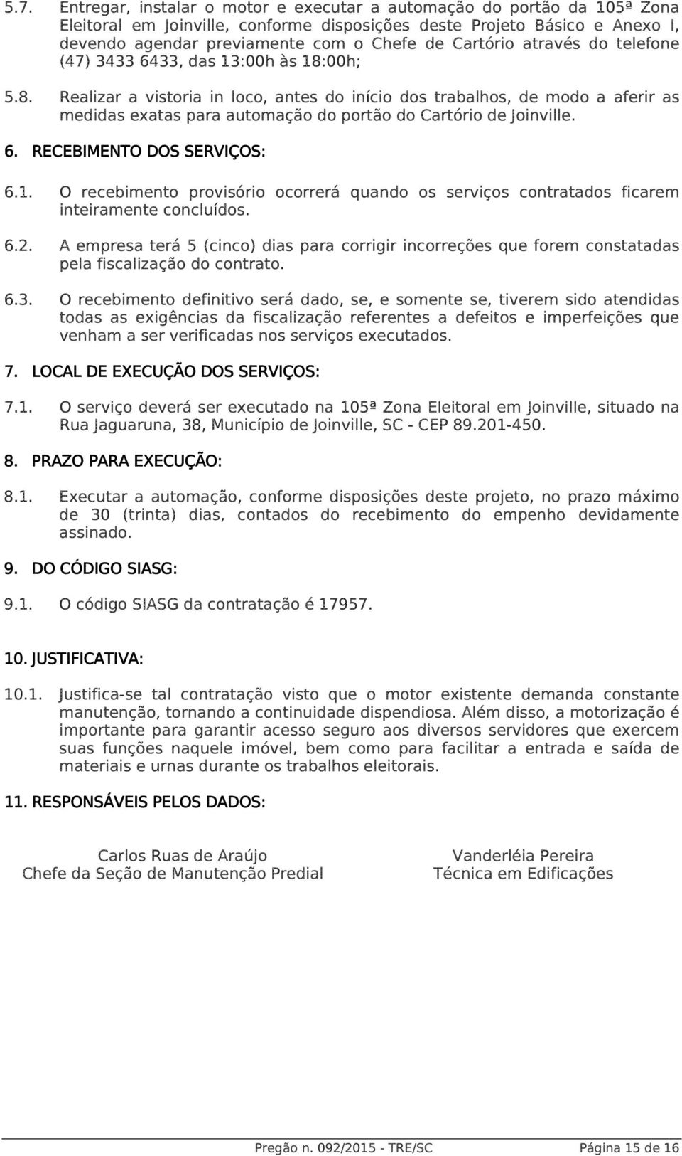 00h; 5.8. Realizar a vistoria in loco, antes do início dos trabalhos, de modo a aferir as medidas exatas para automação do portão do Cartório de Joinville. 6. RECEBIMENTO DOS SERVIÇOS: 6.1.