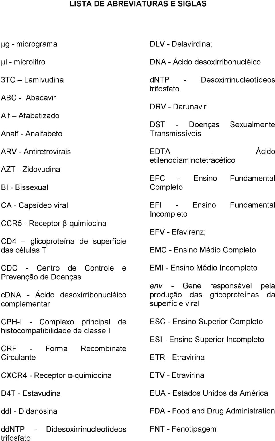 principal de histocompatibilidade de classe I CRF - Forma Recombinate Circulante CXCR4 - Receptor α-quimiocina D4T - Estavudina ddi - Didanosina ddntp - Didesoxirrinucleotídeos trifosfato DLV -