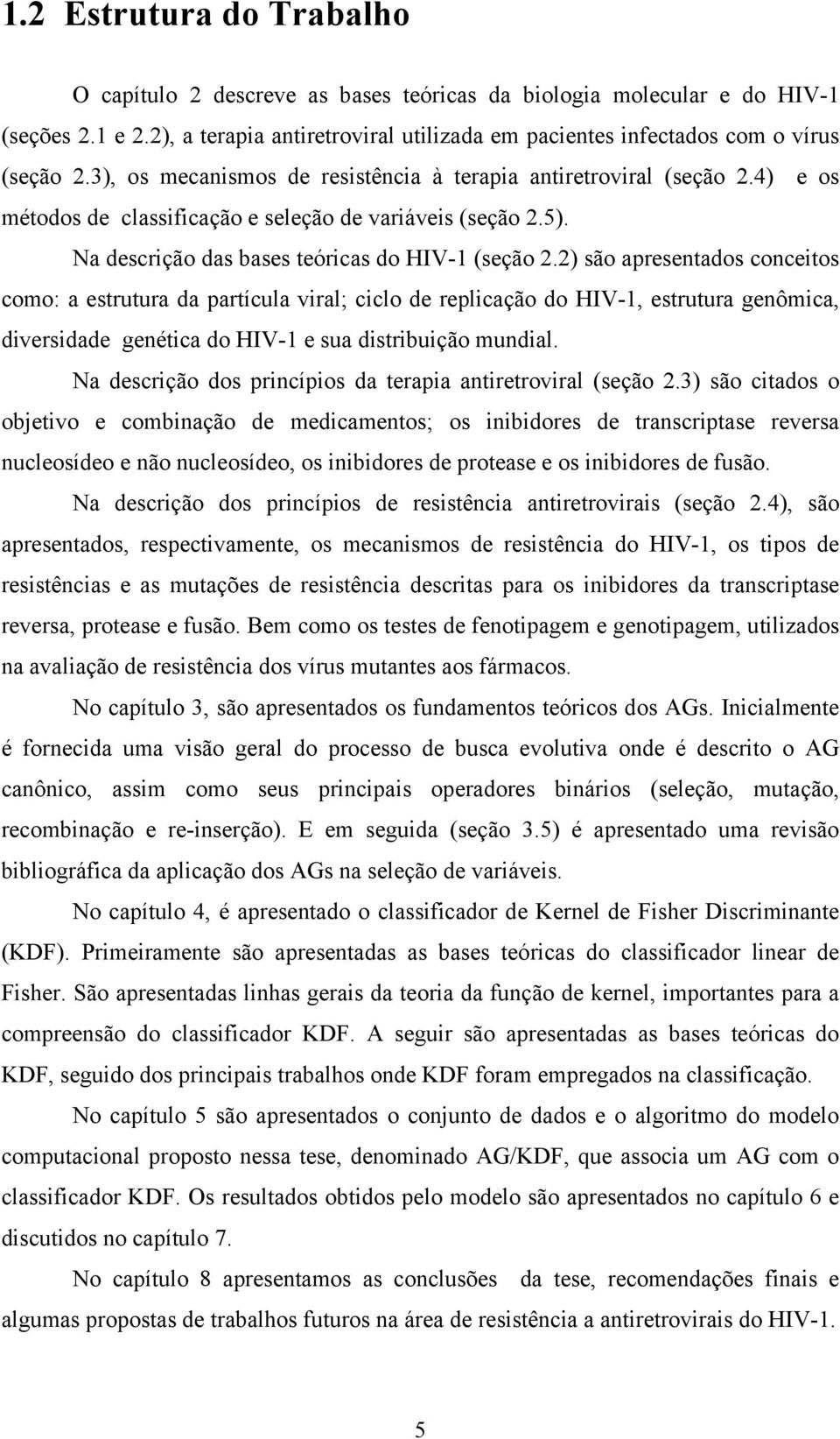 2) são apresentados conceitos como: a estrutura da partícula viral; ciclo de replicação do HIV-1, estrutura genômica, diversidade genética do HIV-1 e sua distribuição mundial.