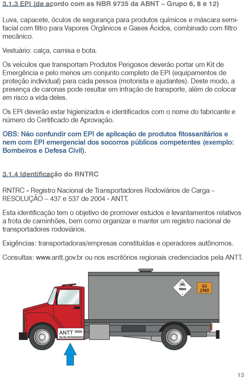 Os veículos que transportam Produtos Perigosos deverão portar um Kit de Emergência e pelo menos um conjunto completo de EPI (equipamentos de proteção individual) para cada pessoa (motorista e