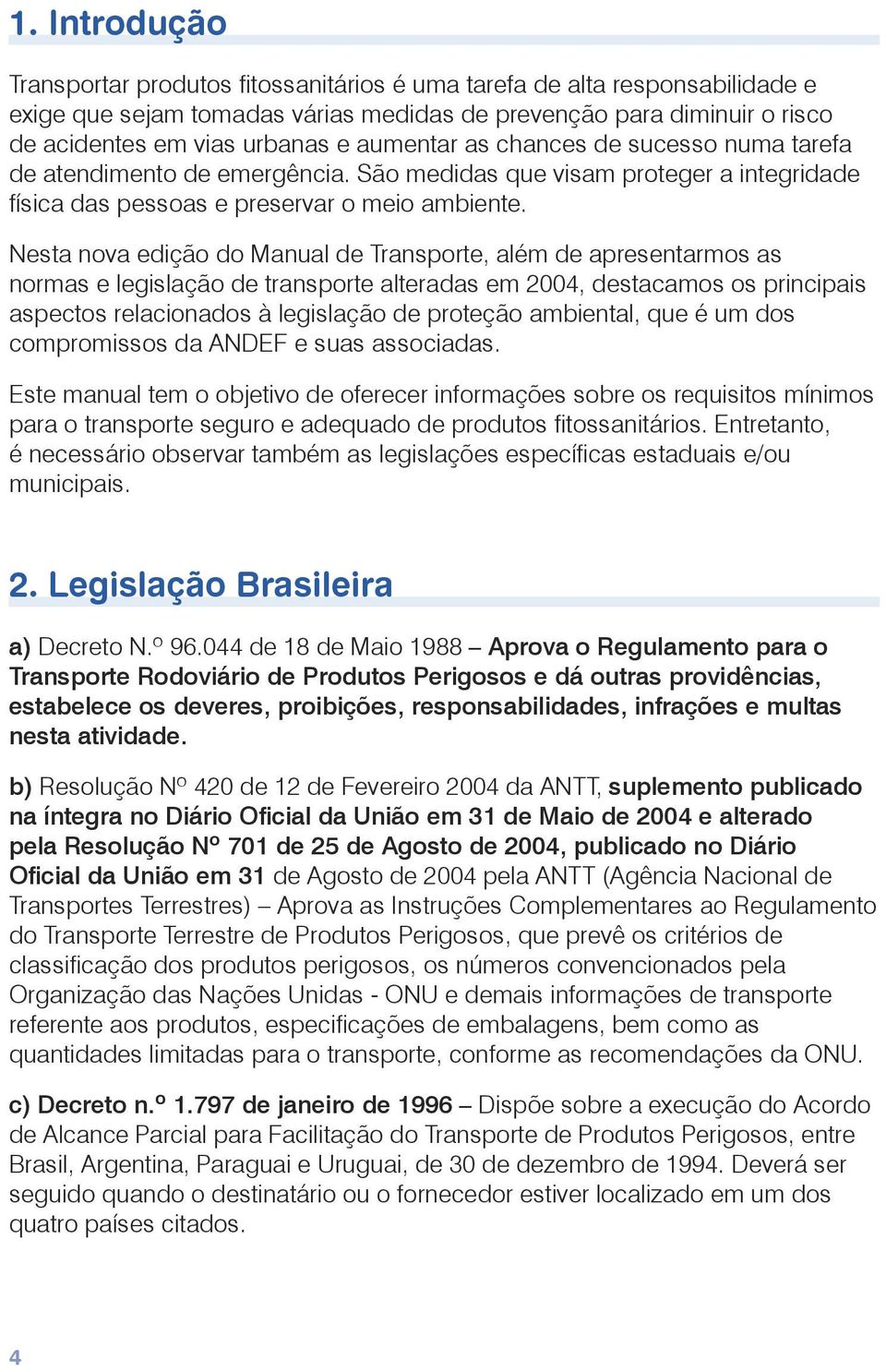 Nesta nova edição do Manual de Transporte, além de apresentarmos as normas e legislação de transporte alteradas em 2004, destacamos os principais aspectos relacionados à legislação de proteção