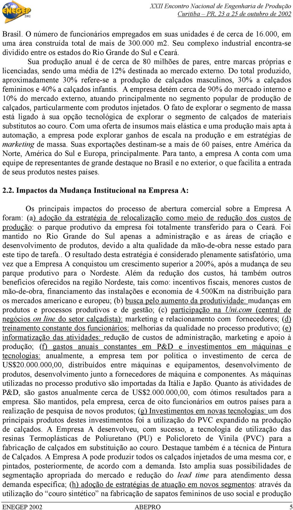 Sua produção anual é de cerca de 80 milhões de pares, entre marcas próprias e licenciadas, sendo uma média de 12% destinada ao mercado externo.