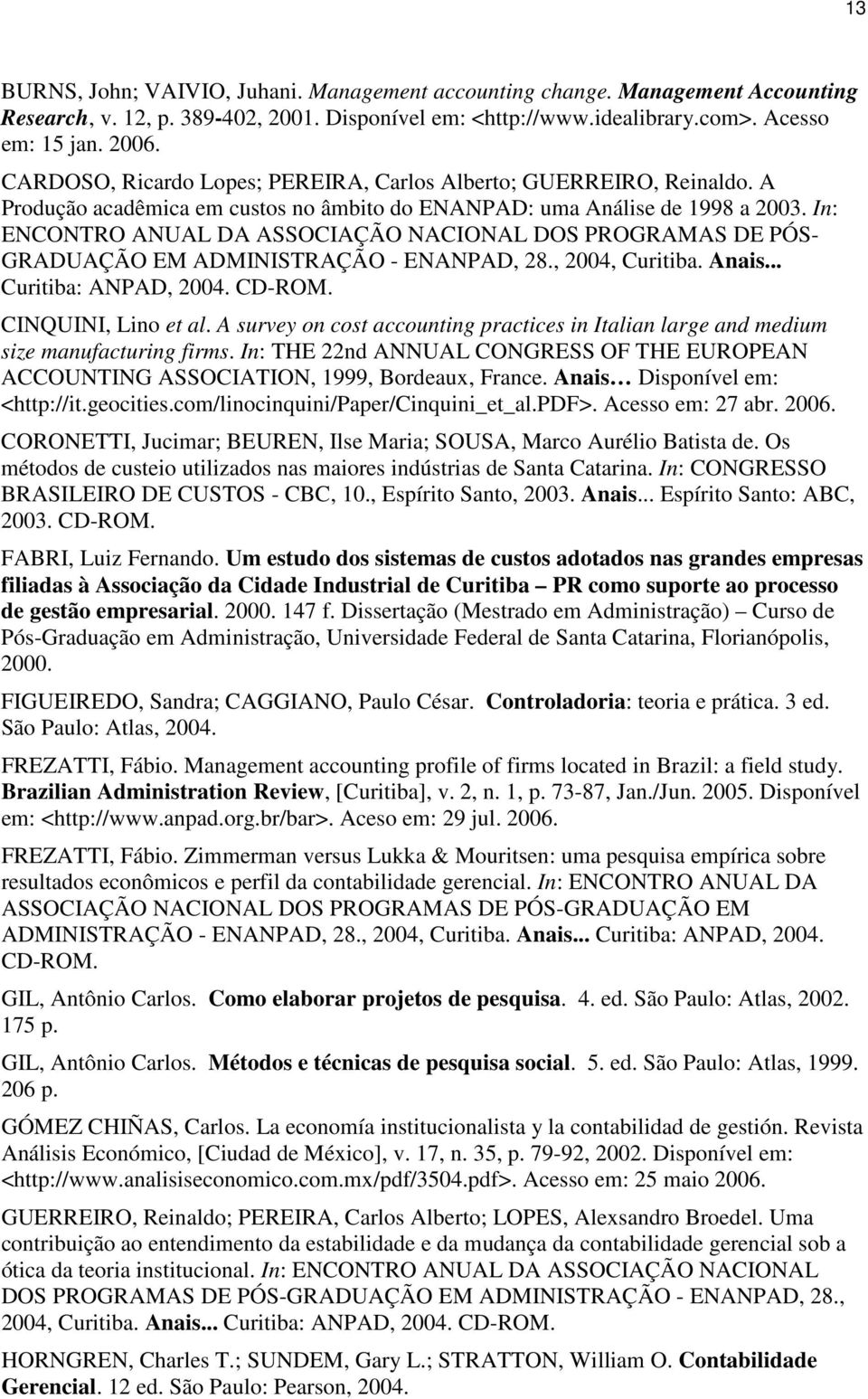 In: ENCONTRO ANUAL DA ASSOCIAÇÃO NACIONAL DOS PROGRAMAS DE PÓS- GRADUAÇÃO EM ADMINISTRAÇÃO - ENANPAD, 28., 2004, Curitiba. Anais... Curitiba: ANPAD, 2004. CD-ROM. CINQUINI, Lino et al.