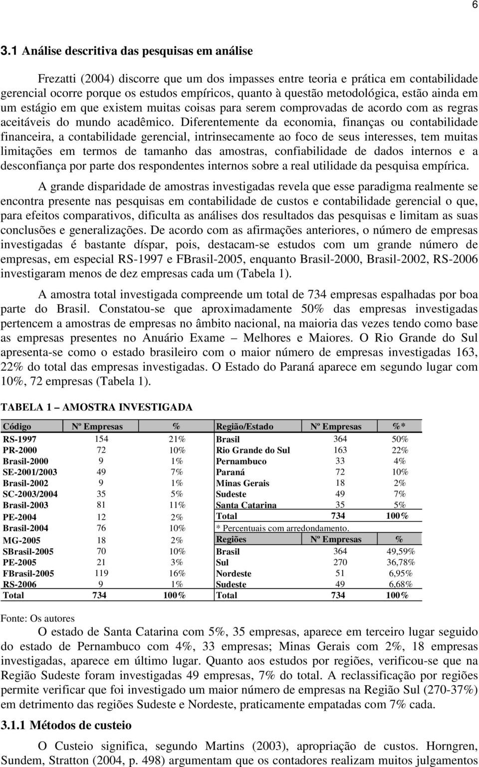 Diferentemente da economia, finanças ou contabilidade financeira, a contabilidade gerencial, intrinsecamente ao foco de seus interesses, tem muitas limitações em termos de tamanho das amostras,