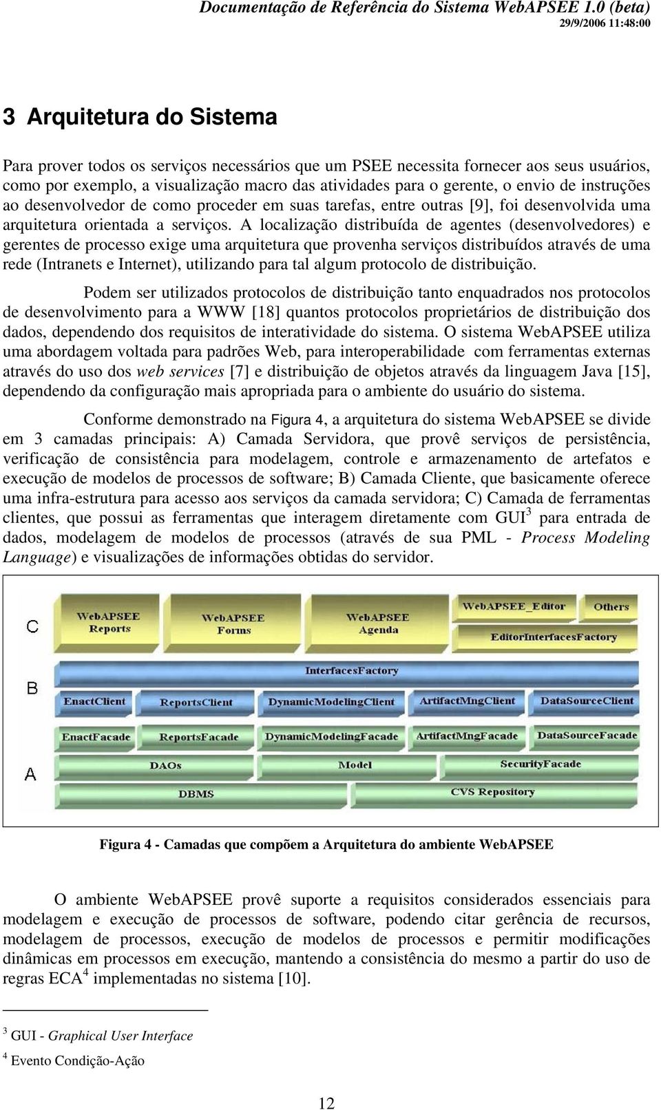 A localização distribuída de agentes (desenvolvedores) e gerentes de processo exige uma arquitetura que provenha serviços distribuídos através de uma rede (Intranets e Internet), utilizando para tal