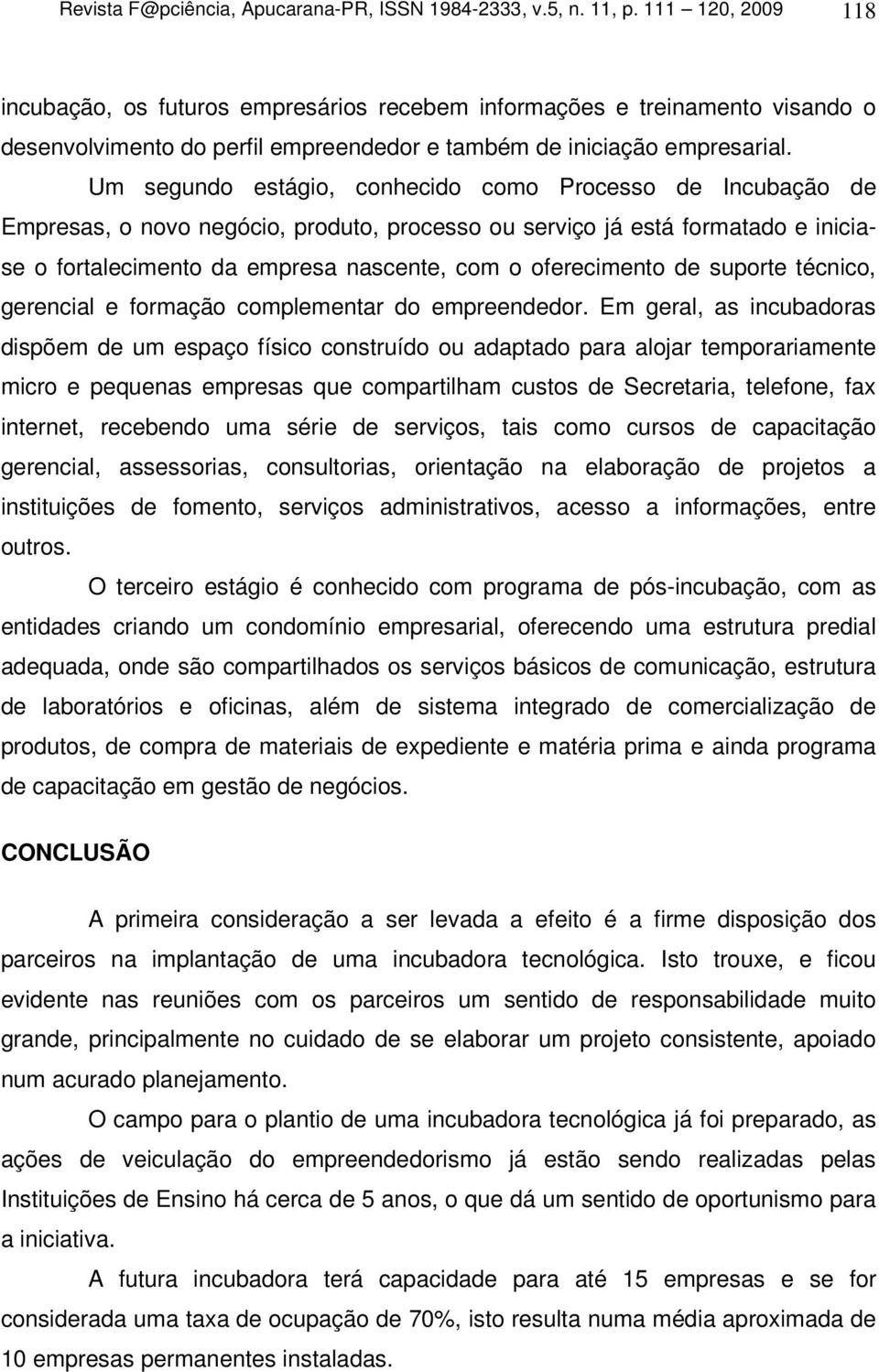 Um segundo estágio, conhecido como Processo de Incubação de Empresas, o novo negócio, produto, processo ou serviço já está formatado e iniciase o fortalecimento da empresa nascente, com o