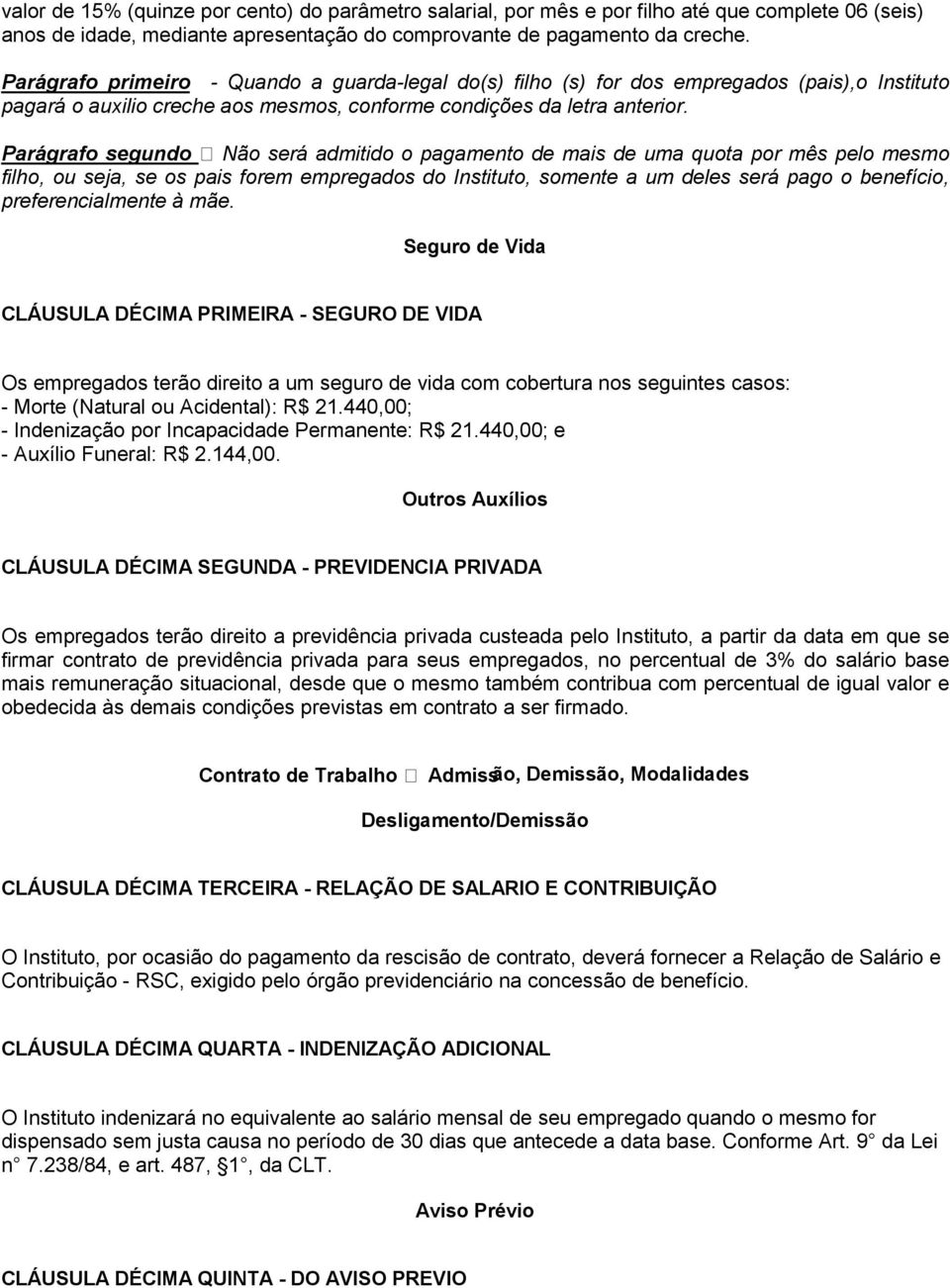 Parágrafo segundo Não será admitido o pagamento de mais de uma quota por mês pelo mesmo filho, ou seja, se os pais forem empregados do Instituto, somente a um deles será pago o benefício,