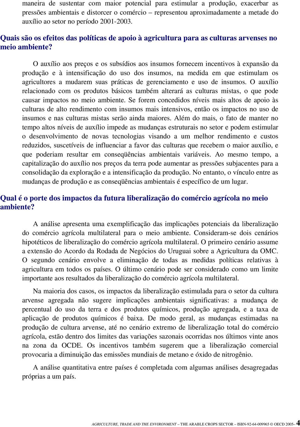 O auxílio aos preços e os subsídios aos insumos fornecem incentivos à expansão da produção e à intensificação do uso dos insumos, na medida em que estimulam os agricultores a mudarem suas práticas de