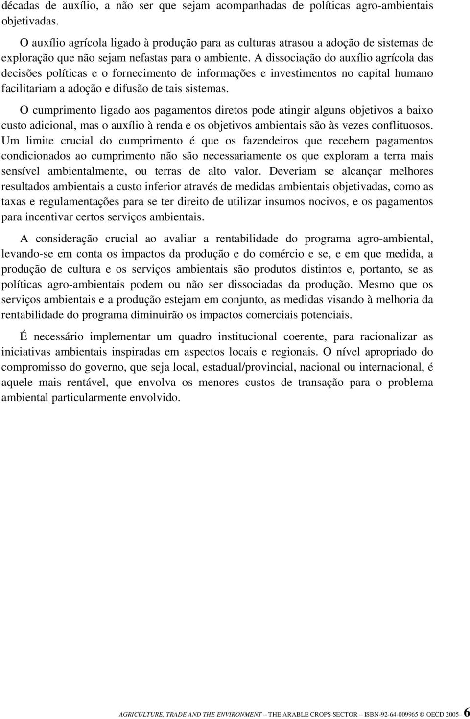 A dissociação do auxílio agrícola das decisões políticas e o fornecimento de informações e investimentos no capital humano facilitariam a adoção e difusão de tais sistemas.