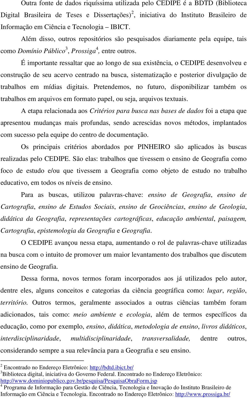 É importante ressaltar que ao longo de sua existência, o CEDIPE desenvolveu e construção de seu acervo centrado na busca, sistematização e posterior divulgação de trabalhos em mídias digitais.