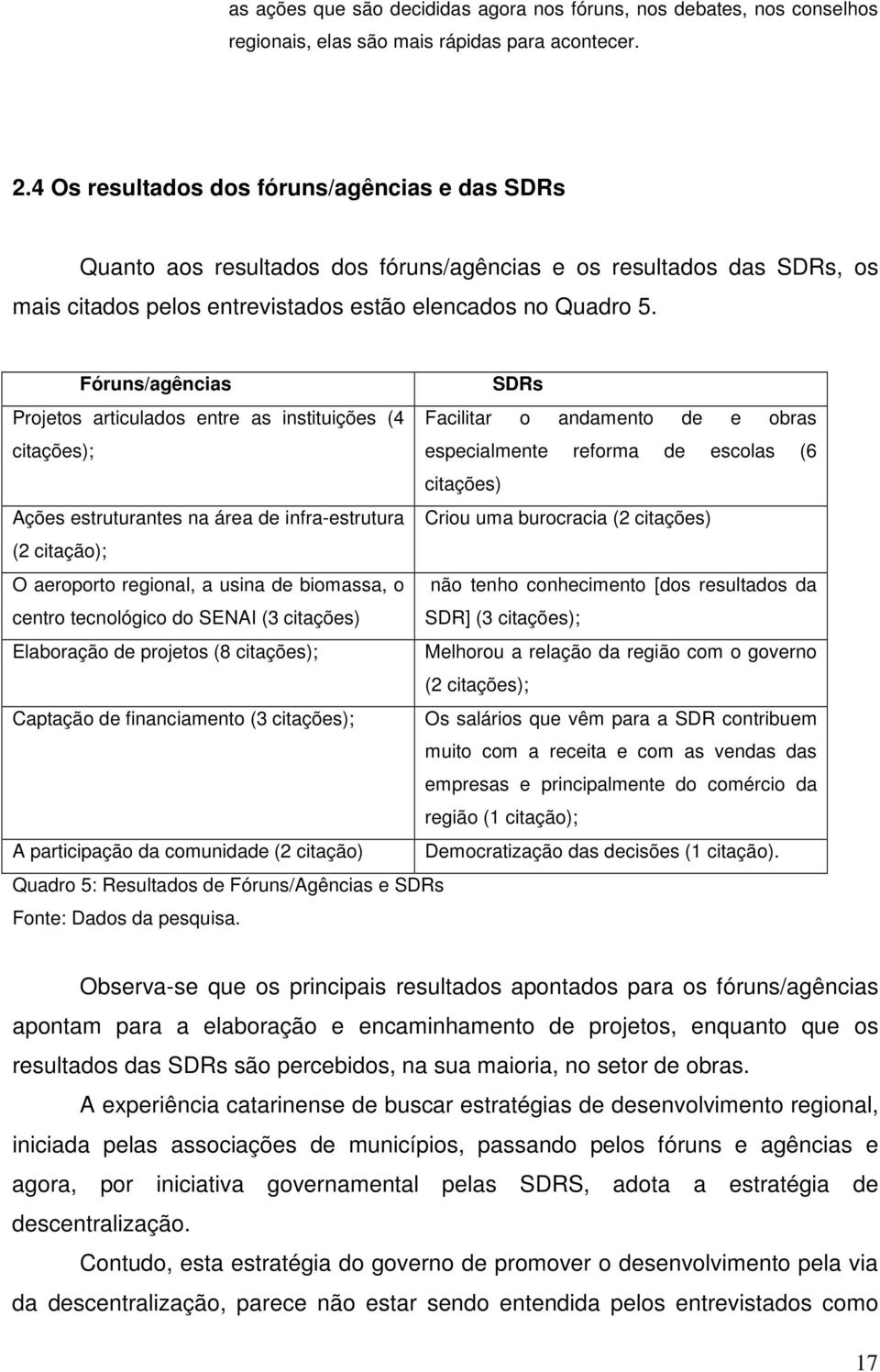 Fóruns/agências SDRs Projetos articulados entre as instituições (4 Facilitar o andamento de e obras citações); especialmente reforma de escolas (6 citações) Ações estruturantes na área de