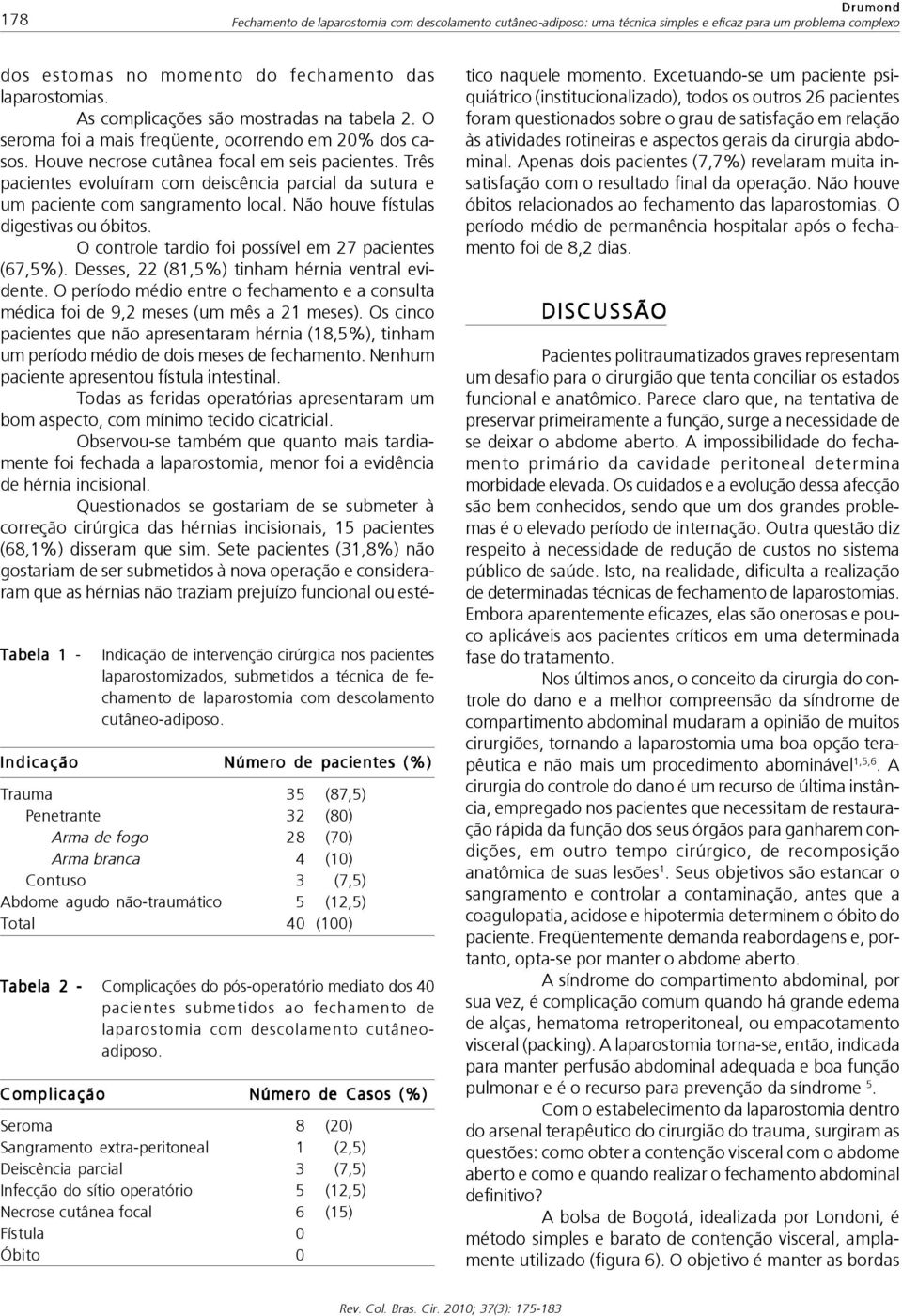 Indicação Número de pacientes (%) Trauma 35 (87,5) Penetrante 32 (80) Arma de fogo 28 (70) Arma branca 4 (10) Contuso 3 (7,5) Abdome agudo não-traumático 5 (12,5) Total 40 (100) Tabela 2 -