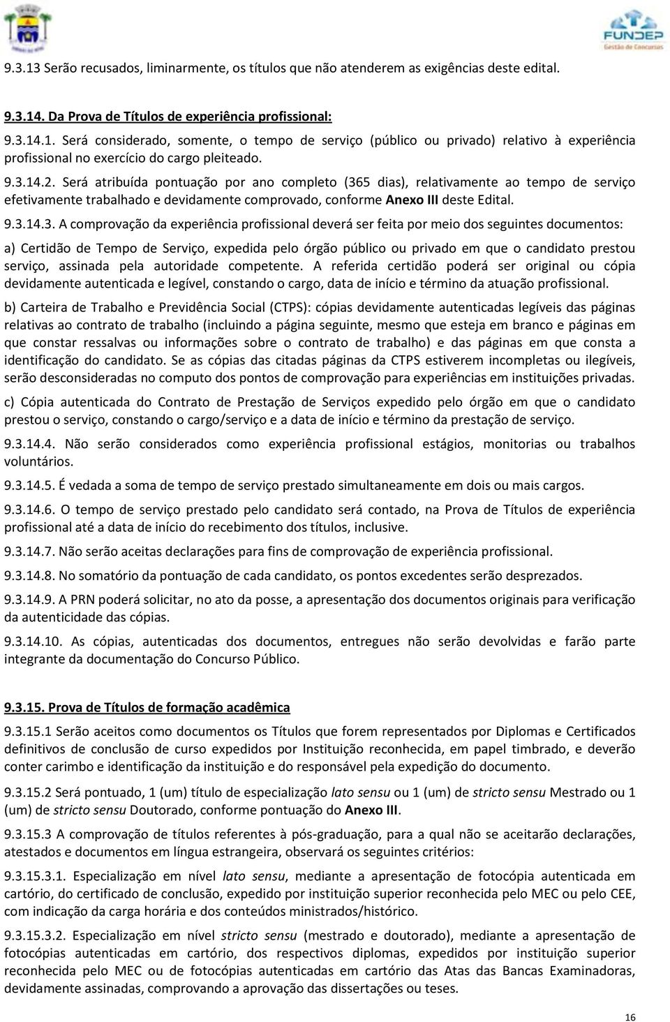 comprovação da experiência profissional deverá ser feita por meio dos seguintes documentos: a) Certidão de Tempo de Serviço, expedida pelo órgão público ou privado em que o candidato prestou serviço,