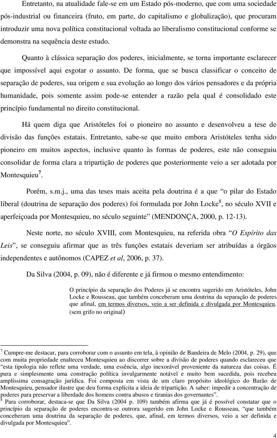 Quanto à clássica separação dos poderes, inicialmente, se torna importante esclarecer que impossível aqui esgotar o assunto.