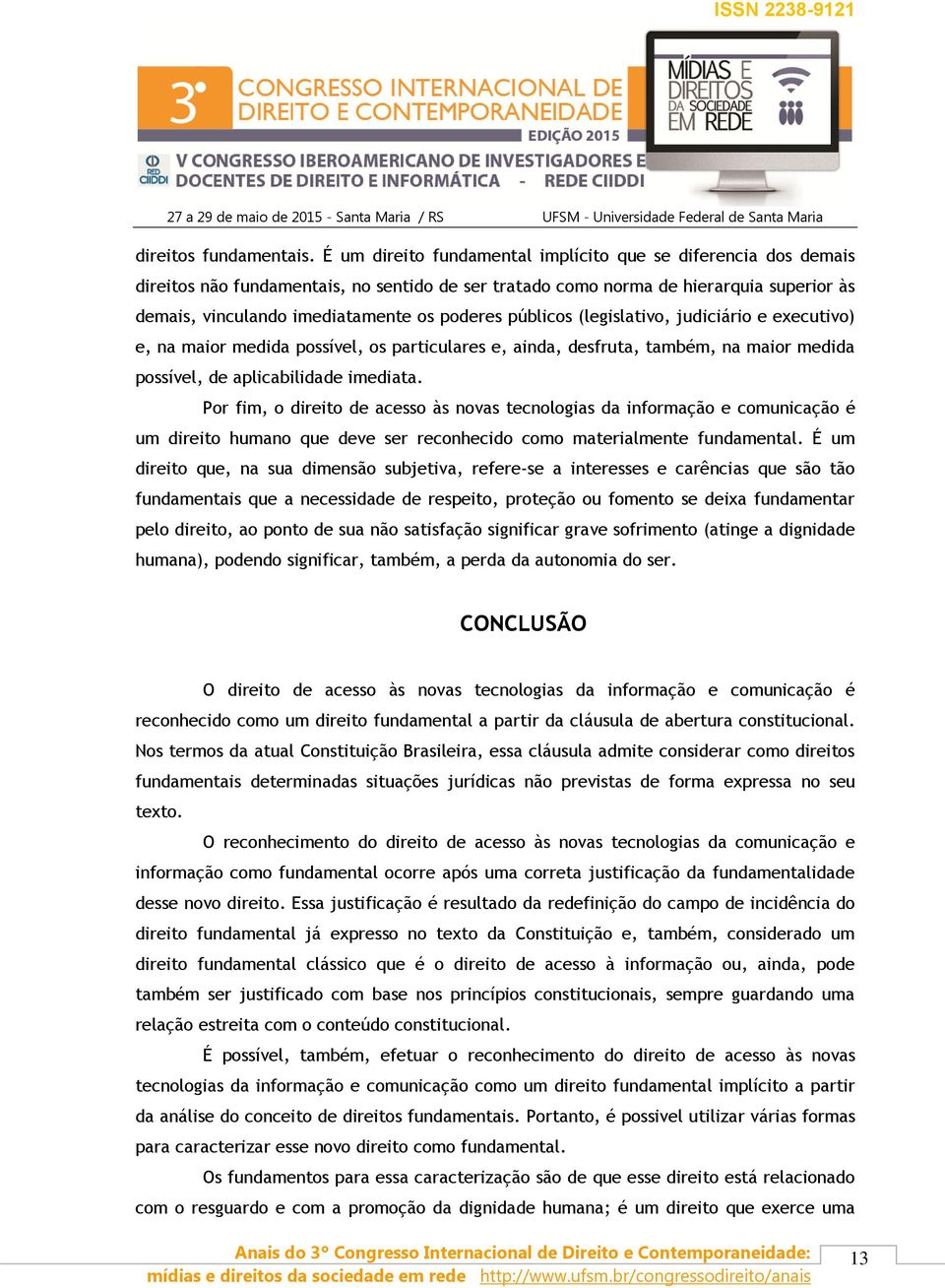 públicos (legislativo, judiciário e executivo) e, na maior medida possível, os particulares e, ainda, desfruta, também, na maior medida possível, de aplicabilidade imediata.