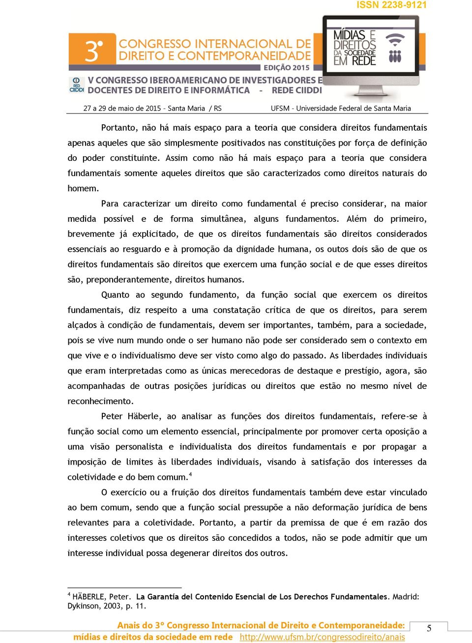 Para caracterizar um direito como fundamental é preciso considerar, na maior medida possível e de forma simultânea, alguns fundamentos.