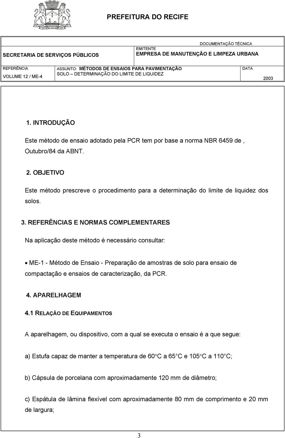 S E NORMAS COMPLEMENTARES Na aplicação deste método é necessário consultar: ME-1 - Método de Ensaio - Preparação de amostras de solo para ensaio de compactação e ensaios de caracterização,