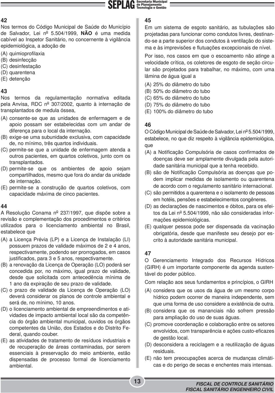 Nos termos da regulamentação normativa editada pela Anvisa, RDC n o 307/2002, quanto à internação de transplantados de medula óssea, (A) consente-se que as unidades de enfermagem e de apoio possam