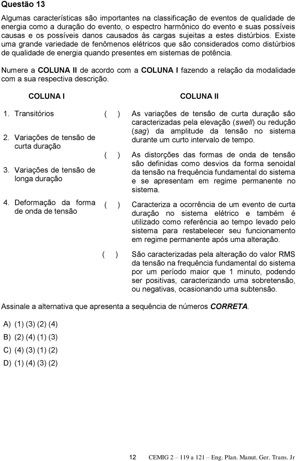 Existe uma grande variedade de fenômenos elétricos que são considerados como distúrbios de qualidade de energia quando presentes em sistemas de potência.