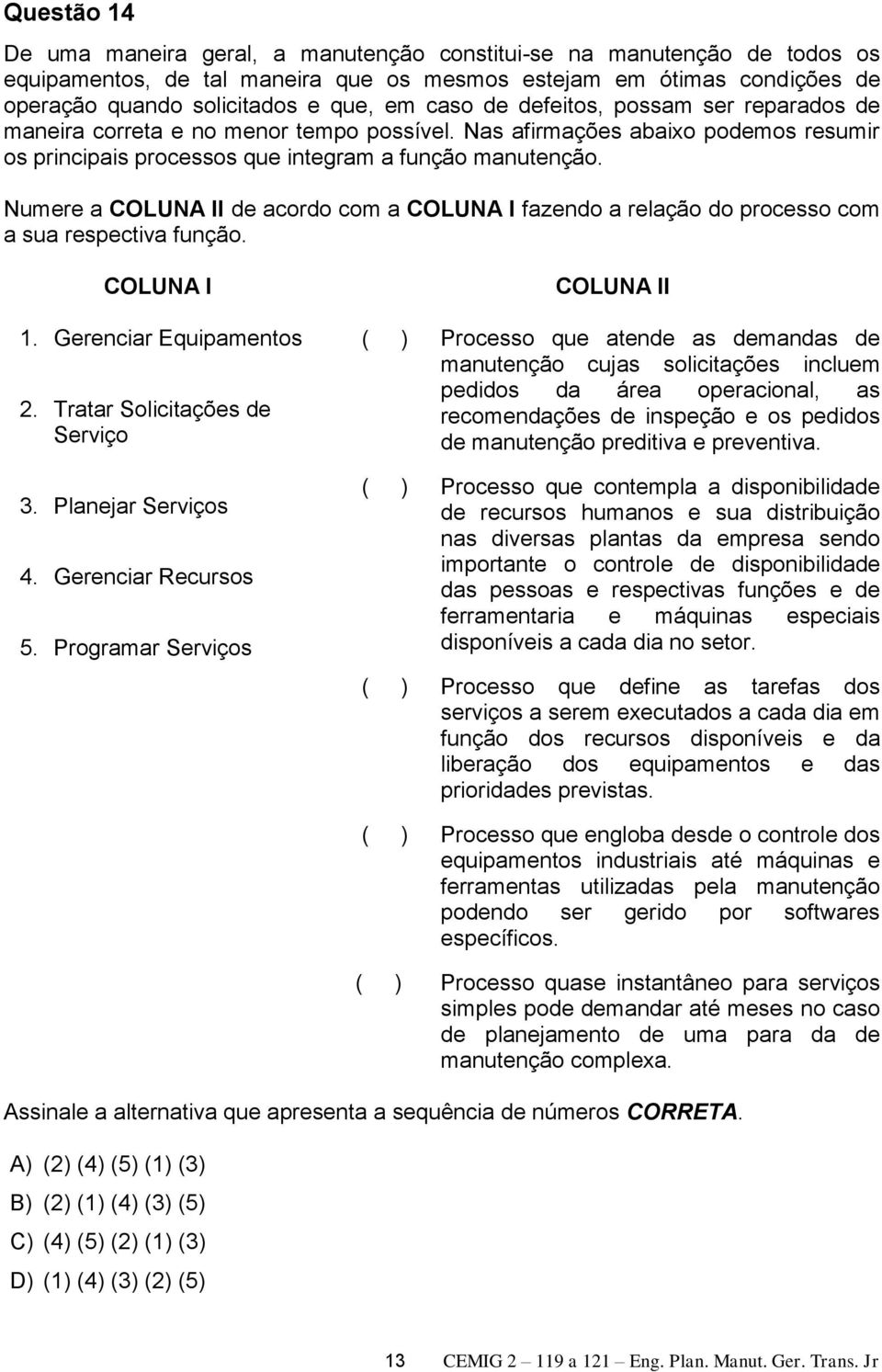 Numere a COLUNA II de acordo com a COLUNA I fazendo a relação do processo com a sua respectiva função. COLUNA I 1. Gerenciar Equipamentos 2. Tratar Solicitações de Serviço 3. Planejar Serviços 4.